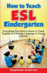 How to Teach ESL Kindergarten: Everything You Need to Know to Teach English as a Foreign Language to Young Learners - Stephanie Anderson (ISBN: 9781523848768)