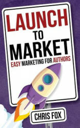 Launch to Market: Easy Marketing for Authors - Chris Fox (ISBN: 9781548181338)