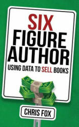 Six Figure Author: Using Data to Sell Books - Chris Fox (ISBN: 9781548116613)