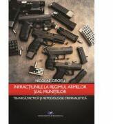 Infractiunile la regimul armelor si al munitiilor - Nicolae Grofu (ISBN: 9786063107818)