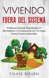 Viviendo Fuera Del Sistema: El Manual Esencial Para Adoptar El Minimalismo Y La Autonoma Con Tu Propia Granja Casera Sustentable (ISBN: 9781952395093)