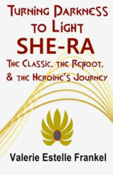 Turning Darkness to Light: She-Ra: The Classic, the Reboot, and the Heroine's Journey - Valerie Estelle Frankel (ISBN: 9781088581537)