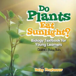 Do Plants Eat Sunlight? Biology Textbook for Young Learners Children's Biology Books - Baby Professor (ISBN: 9781541905375)