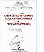 Cazuri clinice de psihiatrie. Explicatii psihodinamice si psihologice complexe - Simona Trifu, Camelia Petcu (ISBN: 9786065910805)
