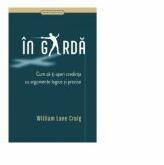 In garda. Cum sa-ti aperi credinta cu argumente logice si precise - William Lane Craig (ISBN: 9786067321654)