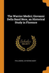 Warrior Medici; Giovanni Della Band Nere, an Historical Study in Florence - Phillimore Catherine Mary (2018)