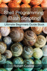 Shell Programming and Bash Scripting: Ultimate Beginners Guide Book - Robert Collins (2016)
