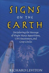 Signs on the Earth: Deciphering the Message of Virgin Mary Apparitions, UFO Encounters, and Crop Circles - Richard Leviton (2005)