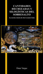 Cantidades Hechizadas Y Silogsticas del Sobresalto: La Secreta Ciencia de Jos Lezama Lima (ISBN: 9781612496849)