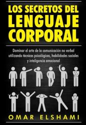 Los Secretos del Lenguaje Corporal: Dominar el Arte de la Comunicacin No Verbal utilizando Tcnicas Psicolgicas Habilidades Sociales y Inteligencia (ISBN: 9781711818627)