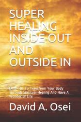 Super Healing Inside Out and Outside in: Best Tips To Transform Your Body Through Spiritual Healing And Have A Wonderful Life (ISBN: 9781708828677)
