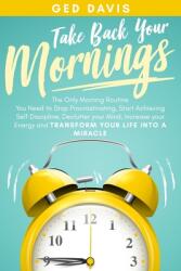 Take Back Your Mornings: The Only Morning Routine You Need to Stop Procrastinating Start Achieving Self Discipline Declutter your Mind Incre (ISBN: 9781708793463)