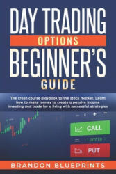 Day Trading Options Beginners Guide: The Playbook Crash Course to the Stock Market. Learn How to Make Money to Create a Passive Income Investing and T - Brandon Blueprints (ISBN: 9781708475864)