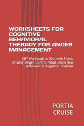 Worksheets for Cognitive Behavioral Therapy for Anger Management: CBT Workbook to Deal with Stress, Anxiety, Anger, Control Mood, Learn New Behaviors - Portia Cruise (ISBN: 9781707757275)