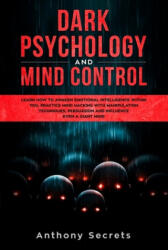 Dark Psychology and Mind Control: Learn How to Awaken Emotional Intelligence within You, Practice Mind Hacking with Manipulation Techniques, Persuasio - Anthony Secrets (ISBN: 9781704866277)