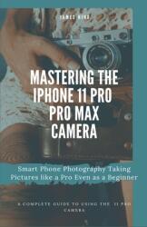 Mastering the iPhone 11 Pro and Pro Max Camera: Smart Phone Photography Taking Pictures like a Pro Even as a Beginner (ISBN: 9781704808666)