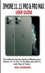 iPhone 11 11 Pro and 11 Pro Max User Guide: The Ultimate Handy Guide to Master Your iPhone 11 11 Pro 11 Pro Max and iOS 13 With Tips and Tricks (ISBN: 9781696791632)