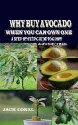 Why Buy Avocado When You Can Own One: A Step by Step Guide to Grow & Dwarf Tree (ISBN: 9781695063563)