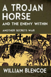 A Trojan Horse and the Enemy Within: Another Secrets War - William Blencoe (ISBN: 9781692793838)
