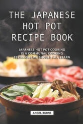 The Japanese Hot Pot Recipe Book: Japanese Hot Pot Cooking is a communal cooking technique we should all learn - Angel Burns (ISBN: 9781688640061)