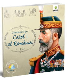 Cunoaste-l pe. . . Carol I al Romaniei. Colectia Romani celebri (ISBN: 9786068248202)