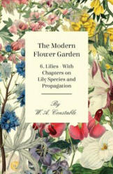 Modern Flower Garden 6. Lilies - With Chapters on Lily Species and Propagation - W. A Constable (ISBN: 9781446523759)