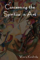 Concerning the Spiritual in Art - Wassily Kandinsky (ISBN: 9781618950284)