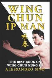 IP Man Wing Chun - The Best Book on Wing Chun Kung Fu - English Edition - 2018 * New*: The Most Powerful Style of Kung Fu Practiced by IP Man and Bruc - Alessandro Sivo (2019)