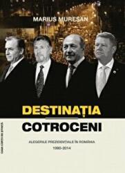 Destinatia Cotroceni. Alegerile prezidentiale in Romania 1990-2014 - Marius Muresan (ISBN: 9786061715060)