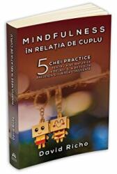Mindfulness in relatia de cuplu. 5 chei practice pentru a ne maturiza in relatii si a dezvolta prezenta si iubirea constienta - David Richo (ISBN: 9789731118239)