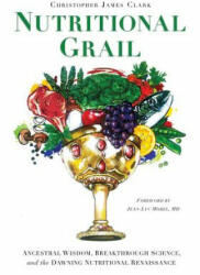 Nutritional Grail: Ancestral Wisdom, Breakthrough Science, and the Dawning Nutritional Renaissance - Christopher James Clark, Jean-Luc Morel (ISBN: 9780991259502)