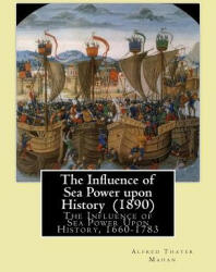 The Influence of Sea Power upon History. By: Alfred Thayer Mahan: The Influence of Sea Power Upon History, 1660-1783 is an influential treatise - Alfred Thayer Mahan (ISBN: 9781544662732)