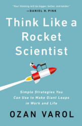 Think Like a Rocket Scientist: Simple Strategies You Can Use to Make Giant Leaps in Work and Life - Ozan Varol (ISBN: 9781541762602)