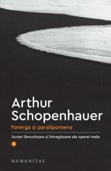 Parerga si paralipomena. Scrieri lamuritoare si intregitoare ale operei mele, I - Arthur Schopenhauer (ISBN: 9789735062309)