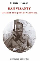 Dan Vizanty. Destinul unui pilot de vanatoare - Daniel Focsa (ISBN: 9789736116926)
