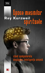 Epoca masinilor spirituale. Cand computerele depasesc inteligenta umana - Ray Kurzweil (ISBN: 9789734714452)