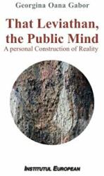 That Leviathan, the Public Mind. A personal Construction of Reality - Georgina Oana Gabor (ISBN: 9786062403133)