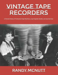 Vintage Tape Recorders: A Pictorial History of Professional Tape Recorders, Long-Forgotten Studios, and Assorted Gear - Randy McNutt (ISBN: 9781732183858)