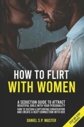 How To Flirt With Women: A Seduction Guide to Attract Beautiful Girls with your Personality. How to Sustain a Captivating Conversation and Crea - Daniel S. P. Master (ISBN: 9781689090704)