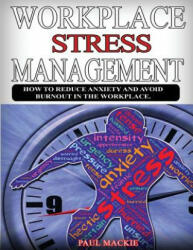 Workplace Stress Managemment: How to Reduce Anxiety and Avoid Burnout in the Workplace. - Paul Mackie (2018)