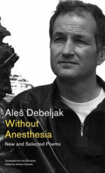 Without Anesthesia: New and Selected Poems - Ale Debeljak, Andrew Zawacki (2011)