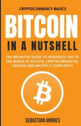 Bitcoin in a Nutshell: The definitive guide to introduce you to the world of Bitcoin cryptocurrencies trading and master it completely (2021)