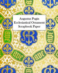 Augustus Pugin Ecclesiastical Ornament Scrapbook Paper: 20 Sheets: One-Sided Decorative Paper (2021)