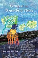 Comfort in Uncertain Times - Helping children draw close to God through biblical stories of anxiety loss and transition (2022)