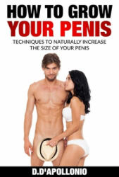 How To Grow Your Penis Techniques To Naturally Increase the Size of Your Penis - Daniel D'Apollonio (ISBN: 9781541270152)