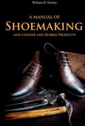 A Manual of Shoemaking and Leather and Rubber Products - William Dooley (ISBN: 9781396319372)
