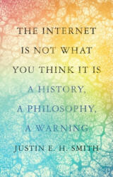 Internet Is Not What You Think It Is - Justin E. H. Smith (ISBN: 9780691212326)