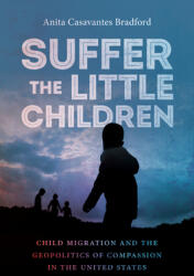 Suffer the Little Children: Child Migration and the Geopolitics of Compassion in the United States (ISBN: 9781469667638)