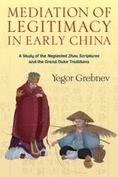 Mediation of Legitimacy in Early China: A Study of the Neglected Zhou Scriptures and the Grand Duke Traditions (ISBN: 9780231203401)