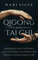 Qigong and Tai Chi: Harnessing Your Chi Energy and Unlocking the Power of an Internal Chinese Martial Art (ISBN: 9781638181347)